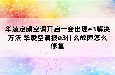 华凌定频空调开启一会出现e3解决方法 华凌空调报e3什么故障怎么修复